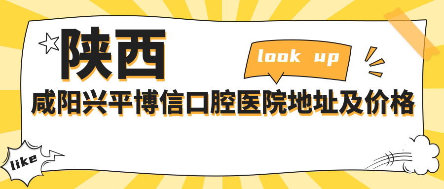 陕西咸阳兴平博信口腔医院地址及价格表公布,乘车路线及预约方式指南