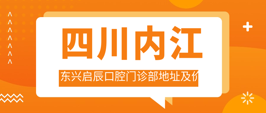 四川内江东兴启辰口腔门诊部地址及价格表公布,包含交通指引和联系方式