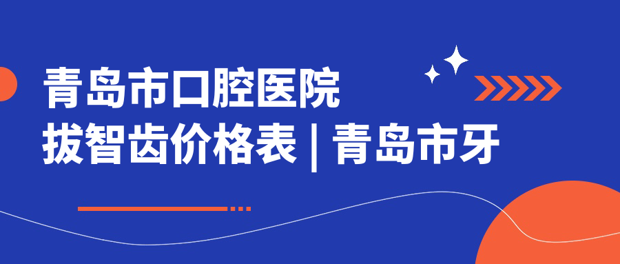 青岛市口腔医院拔智齿价格表 | 青岛市牙科医院 | 口腔医院哪家最好