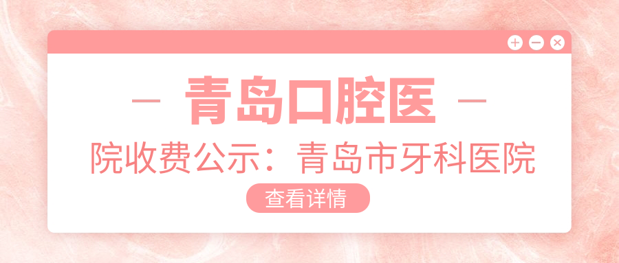 青岛口腔医院收费公示:青岛市牙科医院收费详情|青岛最好的口腔医院排名