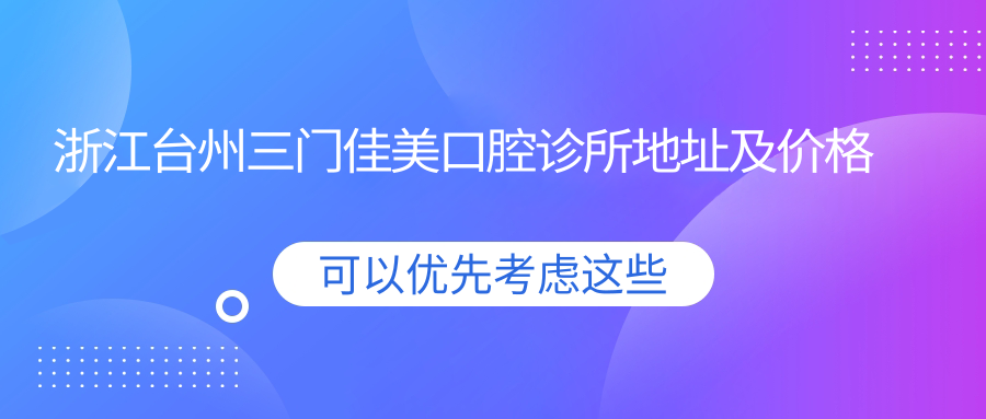浙江台州三门佳美口腔诊所地址及价格表公布,交通路线指南
