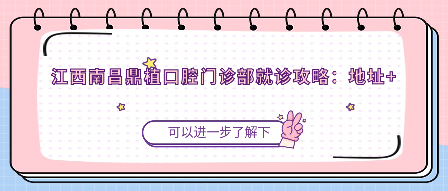 江西南昌鼎植口腔门诊部就诊攻略:地址+价格表+交通路线
