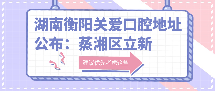 湖南衡阳关爱口腔地址公布:蒸湘区立新大道32号,就诊指南+价格表