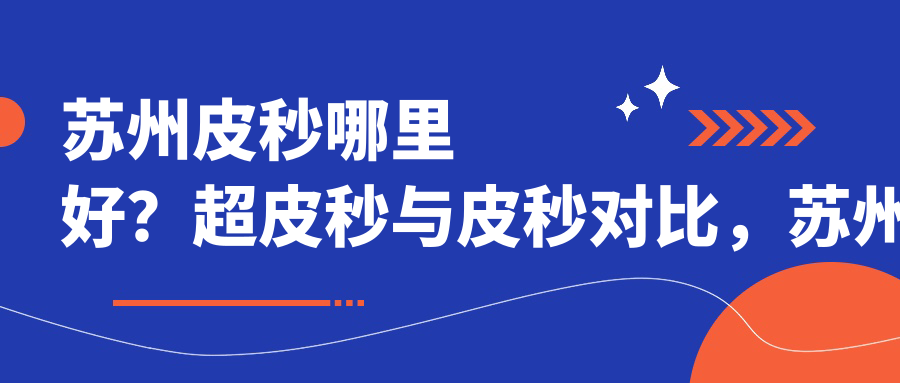 苏州皮秒哪里好？超皮秒与皮秒对比，苏州正规美容医院推荐