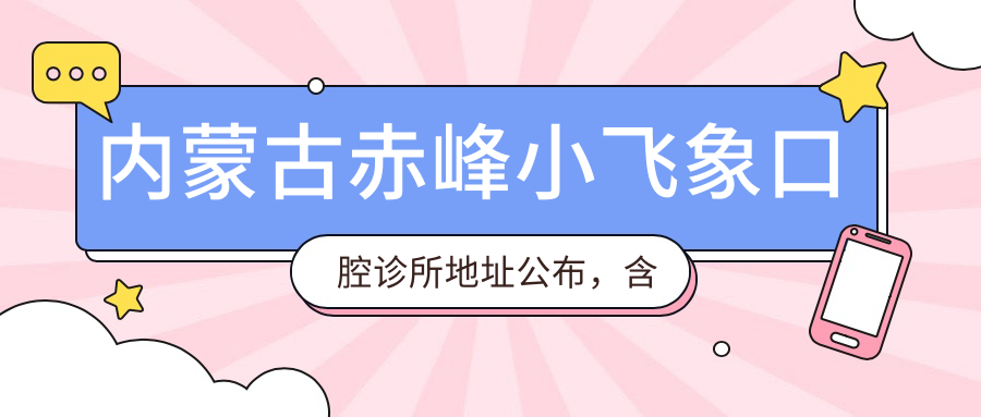 内蒙古赤峰小飞象口腔诊所地址公布,含价格表及乘车路线!