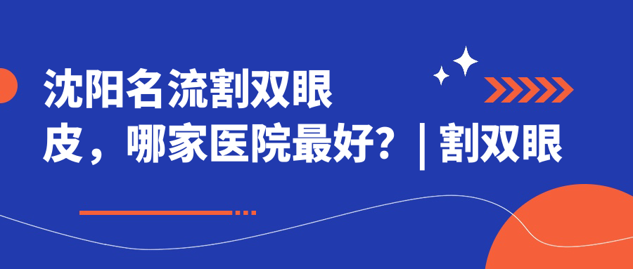 沈阳名流割双眼皮，哪家医院最好？| 割双眼皮医生推荐及埋线双眼皮详解