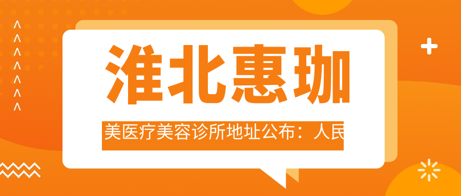 淮北惠珈美医疗美容诊所地址公布:人民路238号粮食局大楼9层,内含价格表和交通指南