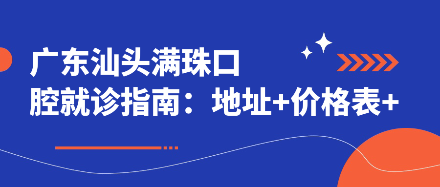 广东汕头满珠口腔就诊指南:地址+价格表+交通路线