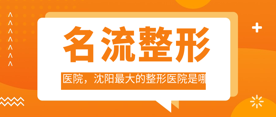 名流整形医院，沈阳最大的整形医院是哪家？沈阳医美首选