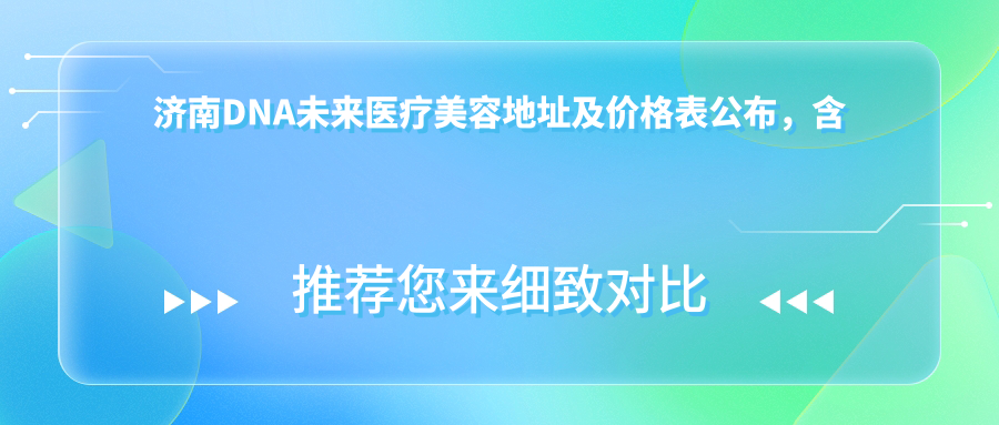 济南DNA未来医疗美容地址及价格表公布,含乘车路线及预约方式