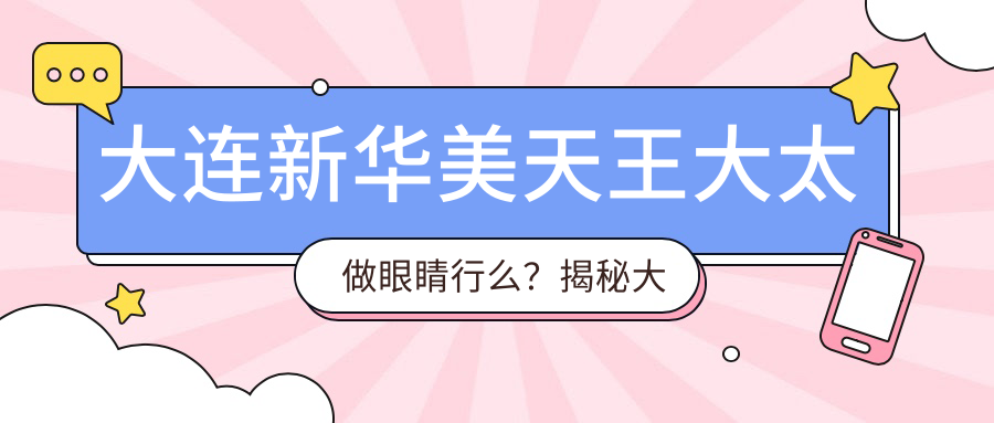 大连新华美天王大太做眼睛 大连新华美天王大太做眼睛
