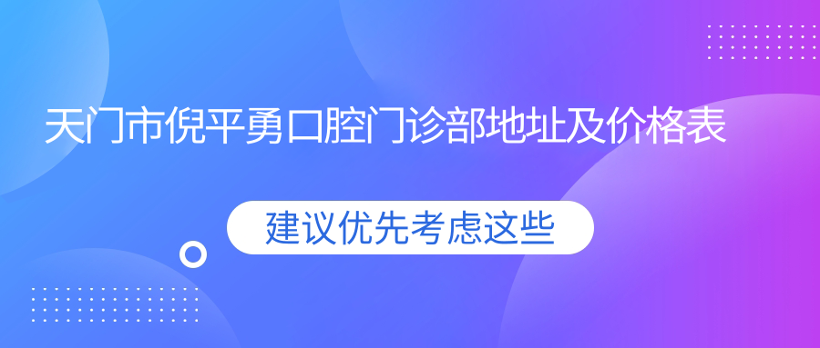 天门市倪平勇口腔门诊部地址及价格表公布,内含交通指南和预约方式!