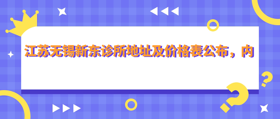 江苏无锡新东诊所地址及价格表公布,内含乘车路线和联系方式!