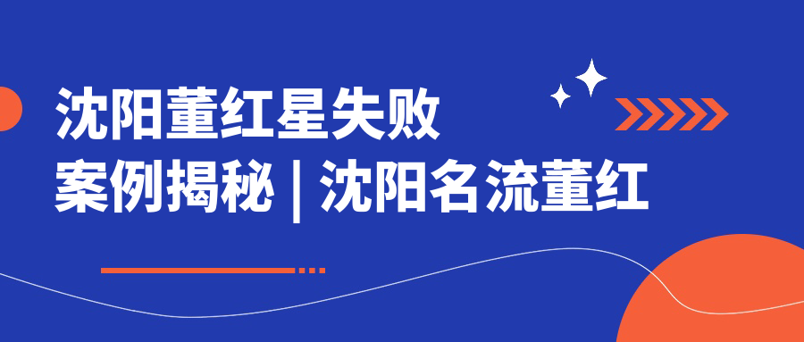沈阳董红星失败案例揭秘 沈阳董红星失败案例揭秘