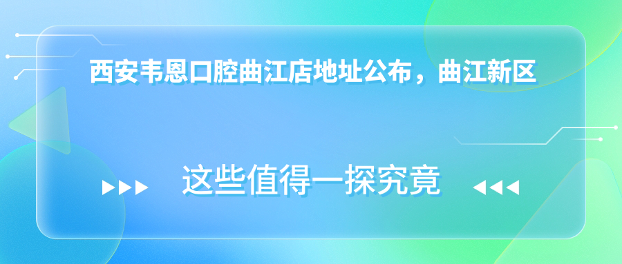 西安韦恩口腔曲江店地址公布,曲江新区就诊指南及价格表
