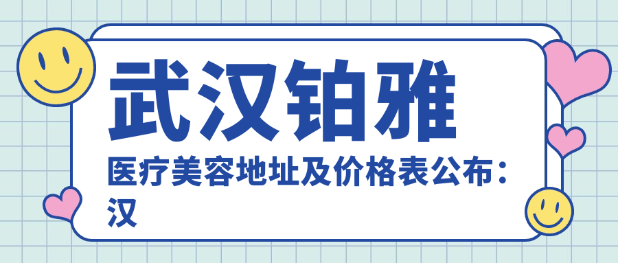 武汉铂雅医疗美容地址及价格表公布:汉阳区知音大道199号月湖琴声D1栋2层11、12室 1-2层10室