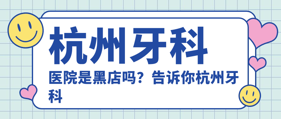 杭州牙科医院是黑店吗?告诉你杭州牙科哪家好|杭州口腔诊所排名前十