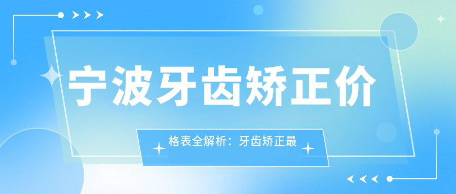 宁波牙齿矫正价格表全解析:牙齿矫正最佳年龄段及儿童价格表