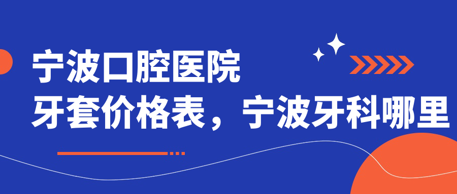 宁波口腔医院牙套价格表,宁波牙科哪里好又便宜|德亚口腔医院怎么样
