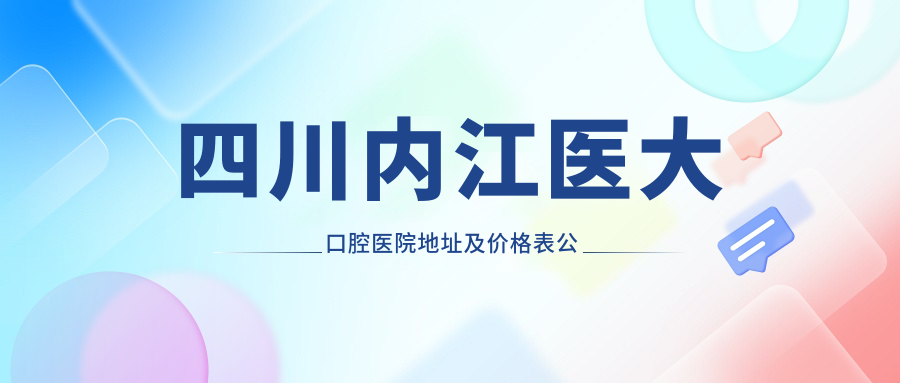 四川内江医大口腔医院地址及价格表公布,内含交通指南和联系方式