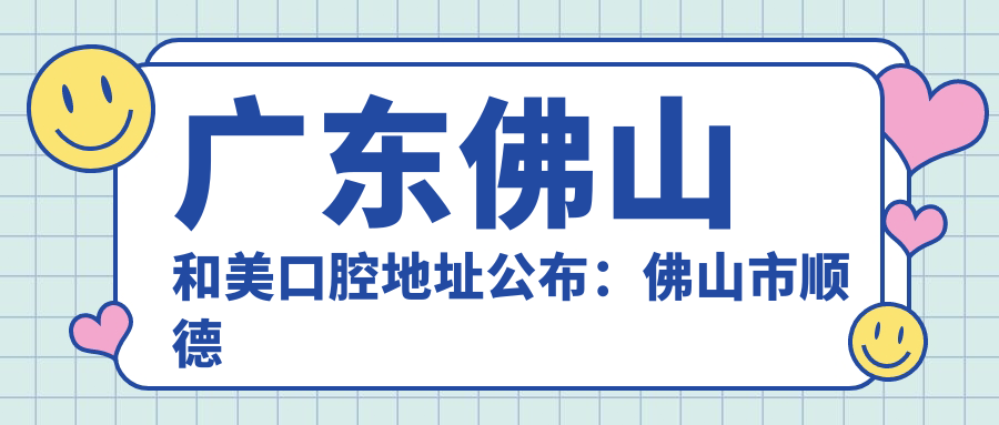 广东佛山和美口腔地址公布:佛山市顺德区容桂街道高黎社区翠河南路1号