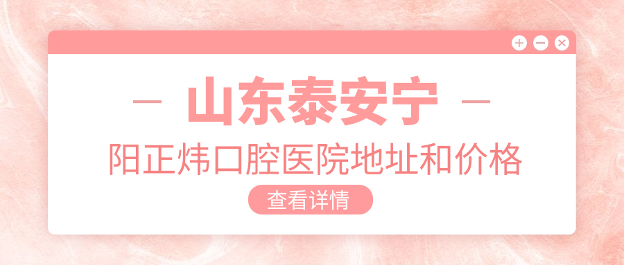 山东泰安宁阳正炜口腔医院地址和价格表公布,内含公交路线和联系方式!