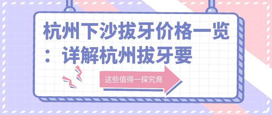 杭州下沙拔牙价格一览:详解杭州拔牙要多少钱一颗|杭州下沙大学生价格