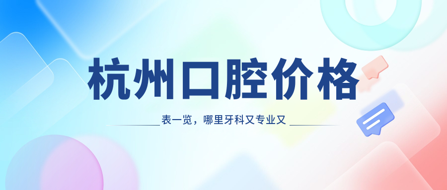 杭州口腔价格表一览,哪里牙科又专业又实惠|收费价目表