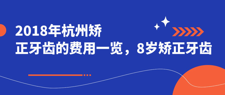 2018年杭州矫正牙齿的费用一览,8岁矫正牙齿要多少钱?| 杭州牙齿矫正医院排名