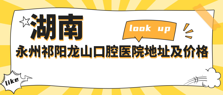 湖南永州祁阳龙山口腔医院地址及价格表公布,含交通路线和联系方式