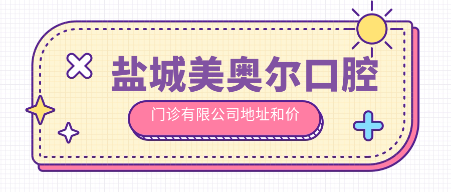 盐城美奥尔口腔门诊有限公司地址和价格表公布,含公交路线和预约方式!