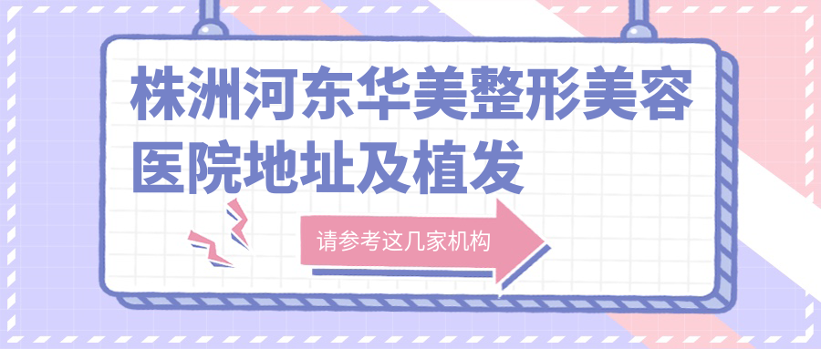株洲河东华美整形美容医院简介 株洲河东华美整形美容医院简介