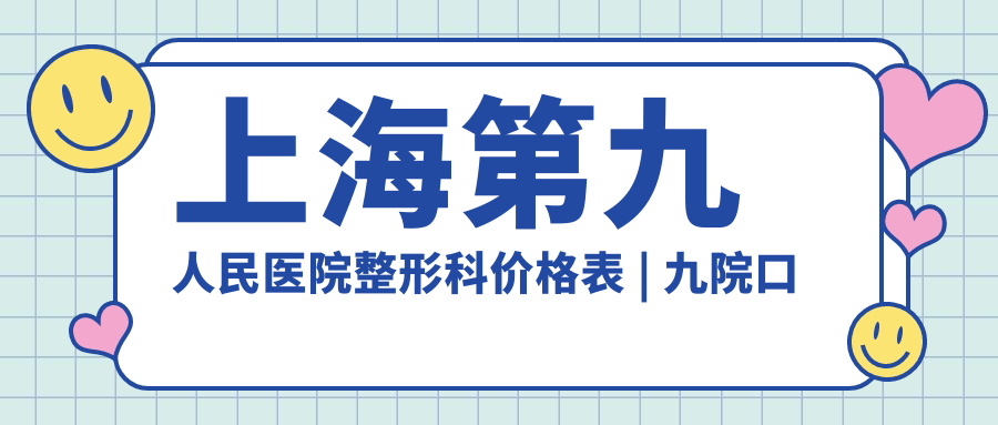 上海第九人民医院整形科价格表 | 九院口腔科价目表与整形美容科价格表