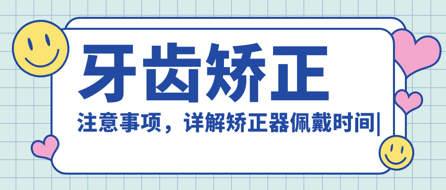 牙齿矫正注意事项,详解矫正器佩戴时间|费用|效果及护理