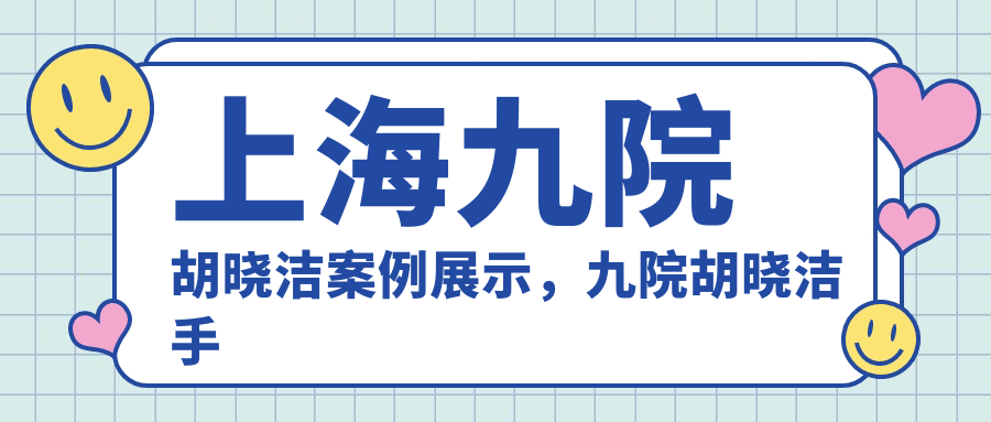 上海九院胡晓洁案例展示,九院胡晓洁手术会有疤痕吗?