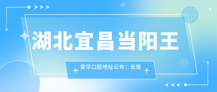 湖北宜昌当阳王爱华口腔地址公布:长坂坡82号,收藏这份详细指南