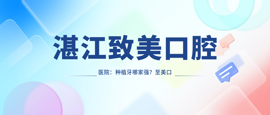 湛江致美口腔医院:种植牙哪家强?至美口腔正规吗?|湛江口腔科排名