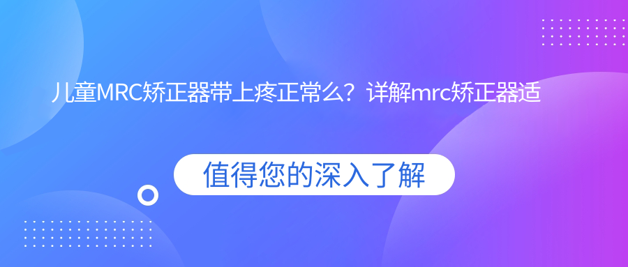 儿童MRC矫正器带上疼正常么?详解mrc矫正器适合的年龄及矫正效果