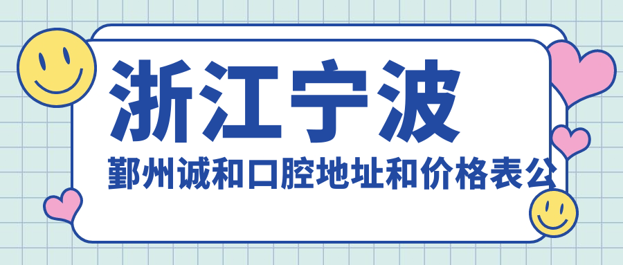 浙江宁波鄞州诚和口腔地址和价格表公布,含乘车路线和联系方式!