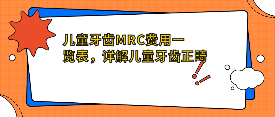 儿童牙齿MRC费用一览表,详解儿童牙齿正畸价格及mrc矫正器利弊