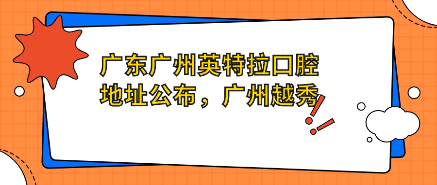 广东广州英特拉口腔地址公布,广州越秀区环市东路326号之一,价格表和乘车路线全攻略