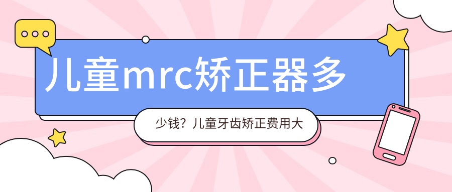 儿童mrc矫正器多少钱?儿童牙齿矫正费用大约多少钱?