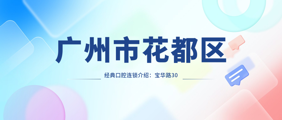 广州市花都区经典口腔连锁介绍:宝华路30号,内含价格表及交通指南