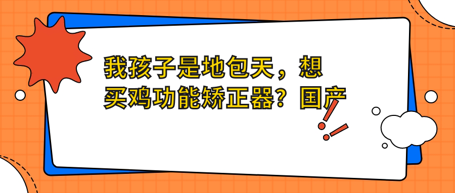 我孩子是地包天,想买鸡功能矫正器?国产和进口的区别详解 | 地包天矫正器选择指南
