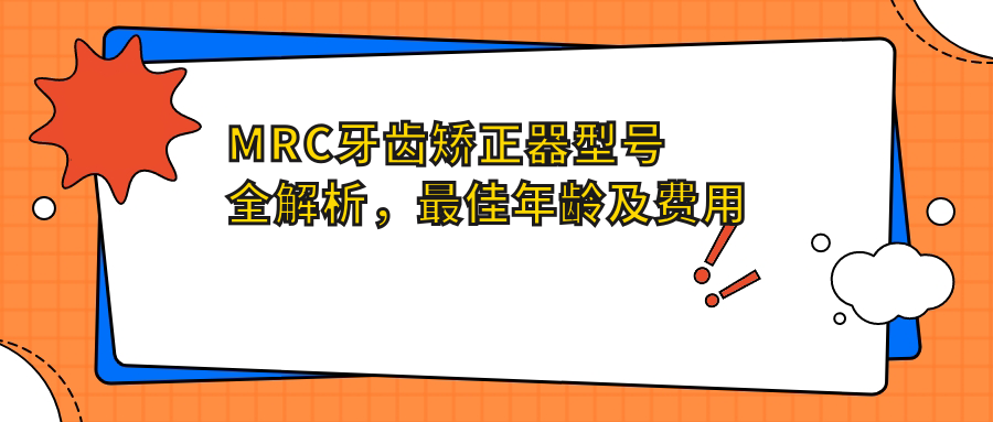 MRC牙齿矫正器型号全解析,最佳年龄及费用指南
