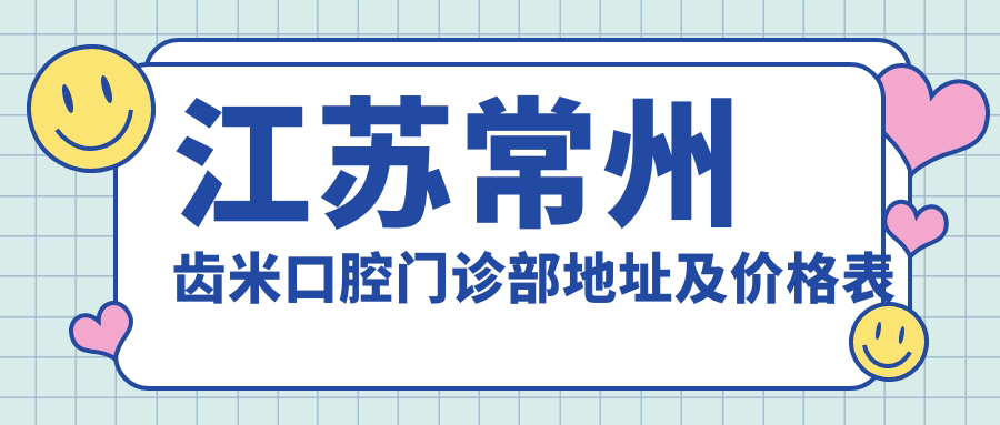江苏常州齿米口腔门诊部地址及价格表公布,内含交通指南和预约方式!