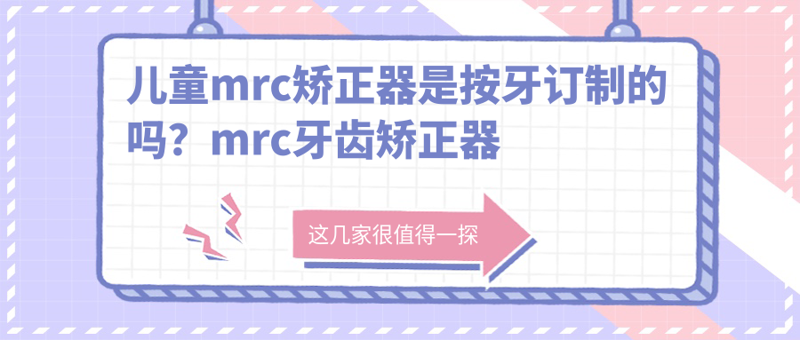 儿童mrc矫正器是按牙订制的吗?mrc牙齿矫正器利弊全解析