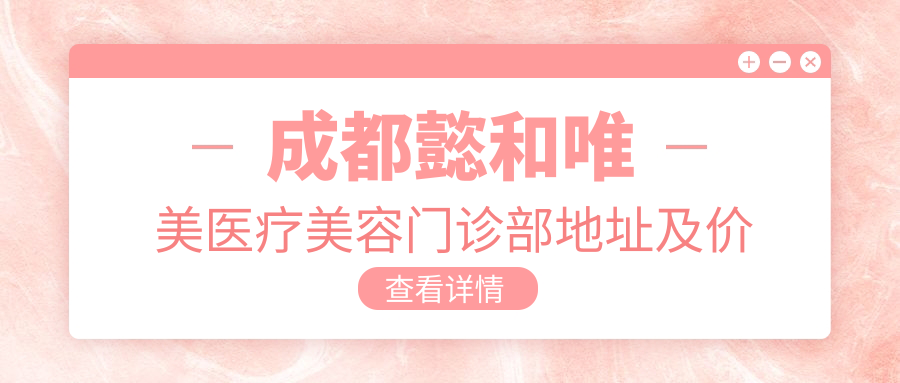 成都懿和唯美医疗美容门诊部 成都懿和唯美医疗美容门诊部