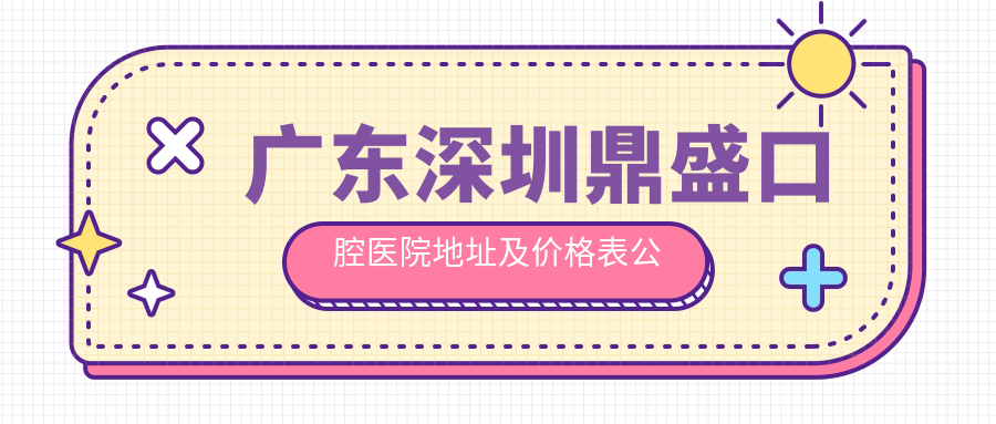 广东深圳鼎盛口腔医院