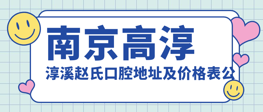 南京高淳淳溪赵氏口腔地址及价格表公布,内含交通指南和预约方式
